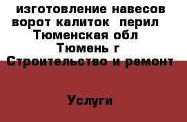 изготовление навесов ворот калиток  перил - Тюменская обл., Тюмень г. Строительство и ремонт » Услуги   . Тюменская обл.,Тюмень г.